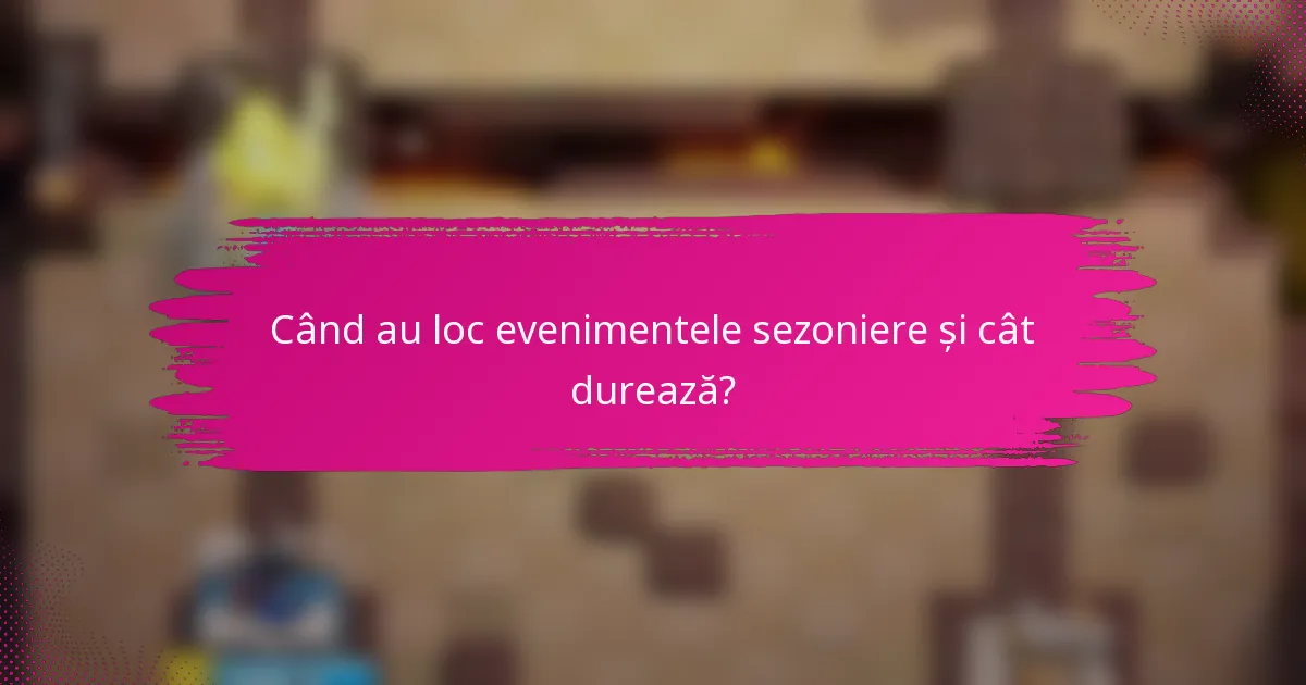 Când au loc evenimentele sezoniere și cât durează?