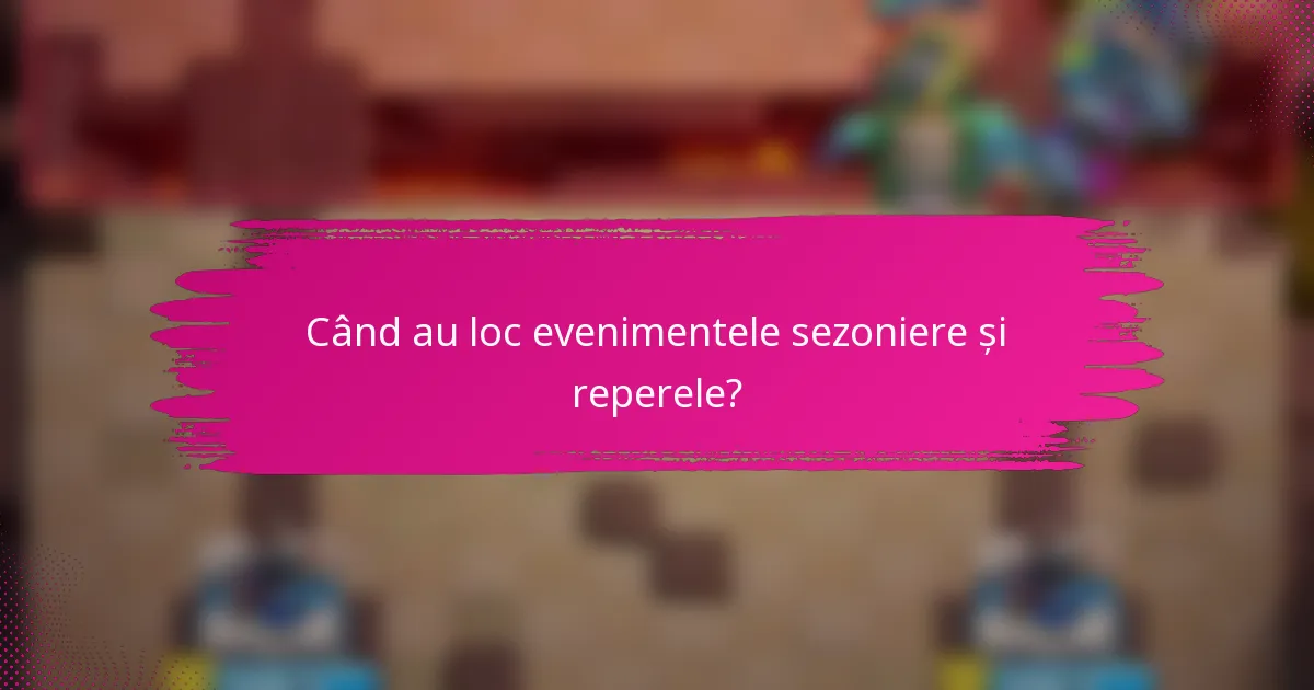 Când au loc evenimentele sezoniere și reperele?