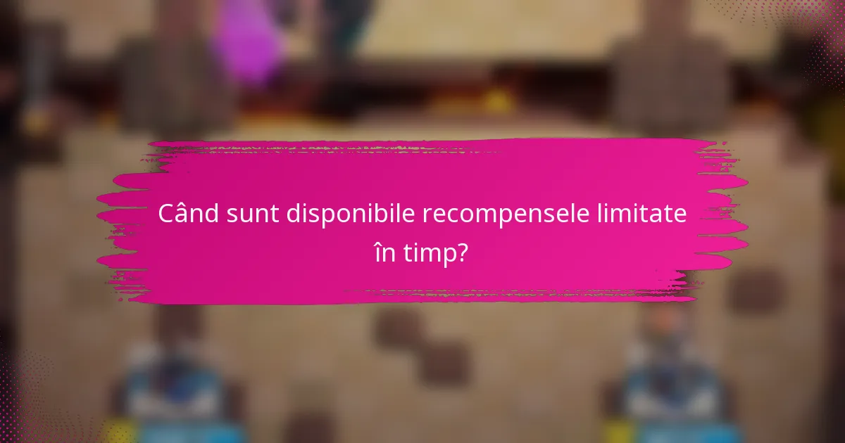 Când sunt disponibile recompensele limitate în timp?