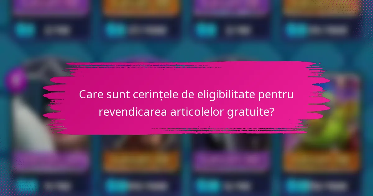 Care sunt cerințele de eligibilitate pentru revendicarea articolelor gratuite?