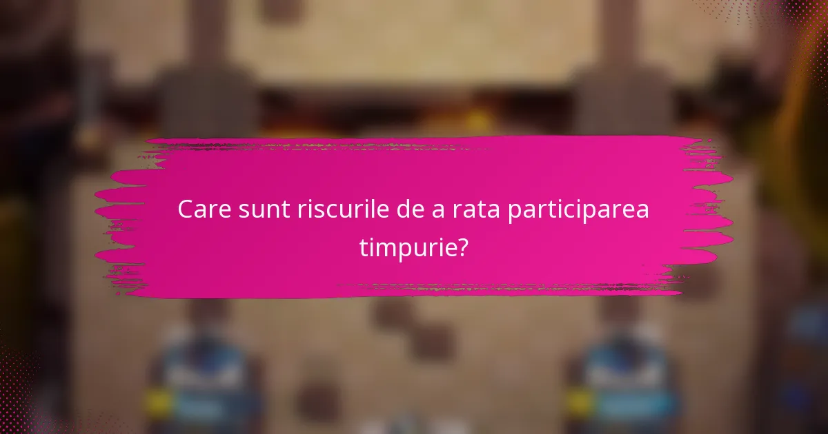 Care sunt riscurile de a rata participarea timpurie?