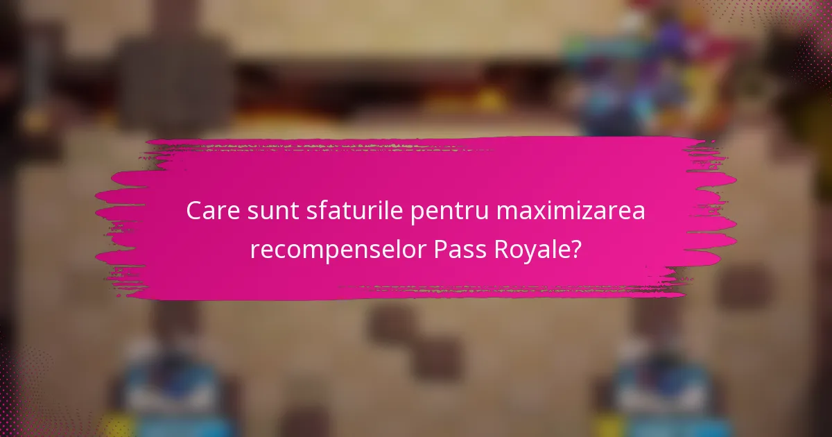 Care sunt sfaturile pentru maximizarea recompenselor Pass Royale?