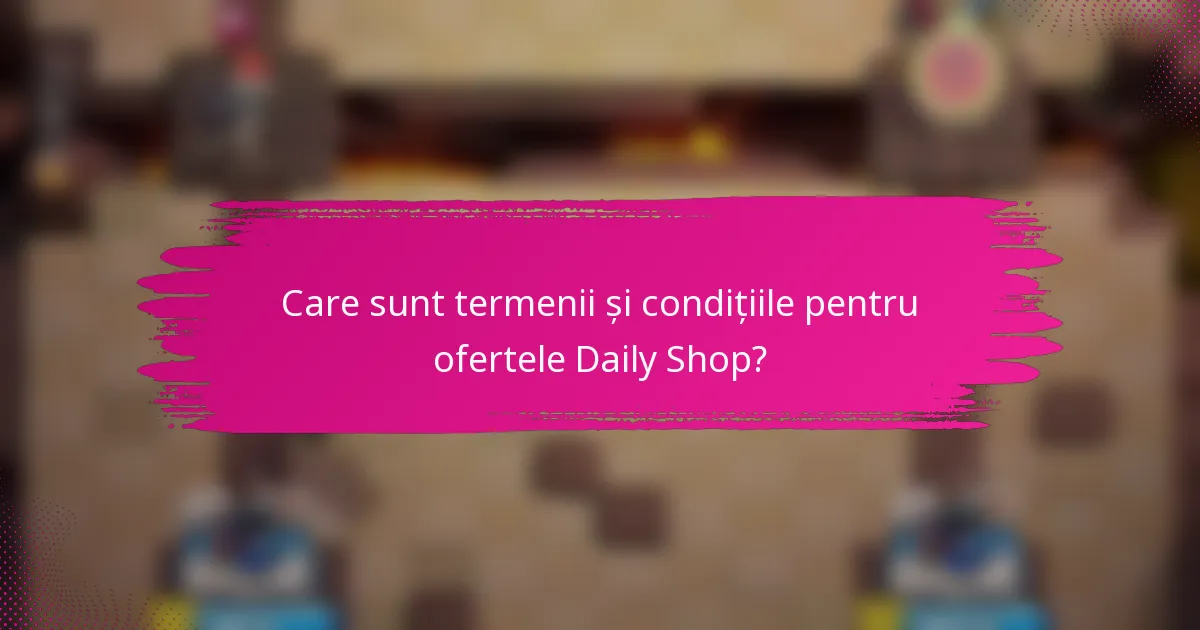 Care sunt termenii și condițiile pentru ofertele Daily Shop?