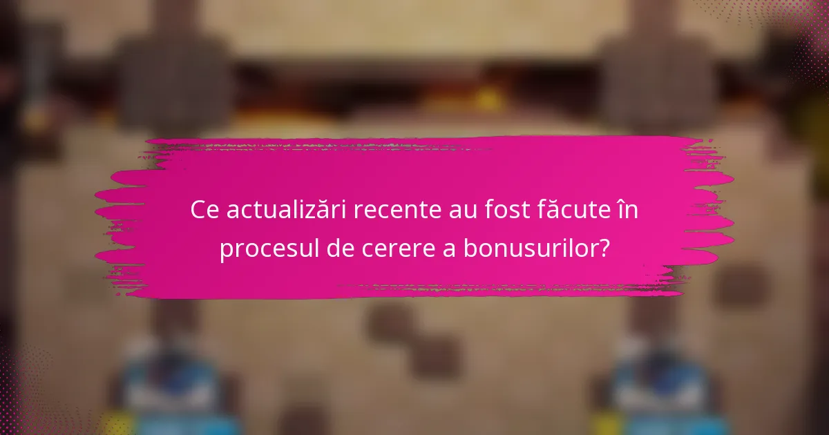 Ce actualizări recente au fost făcute în procesul de cerere a bonusurilor?