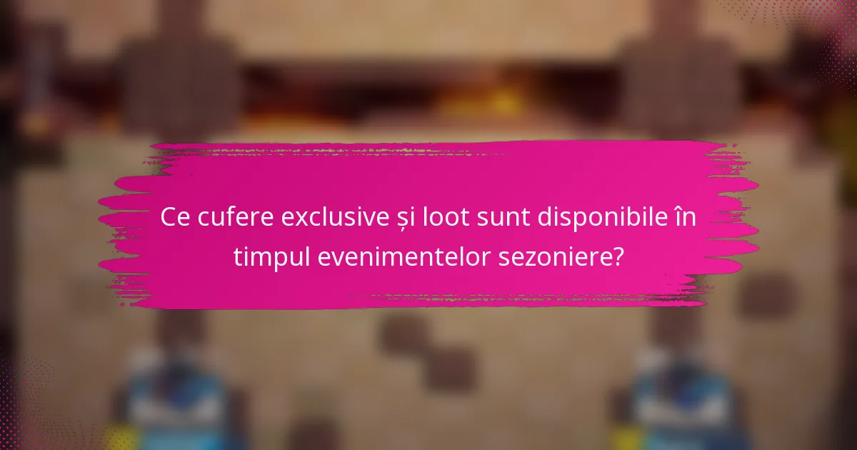 Ce cufere exclusive și loot sunt disponibile în timpul evenimentelor sezoniere?