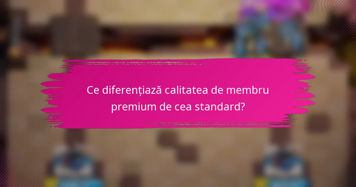 Ce diferențiază calitatea de membru premium de cea standard?
