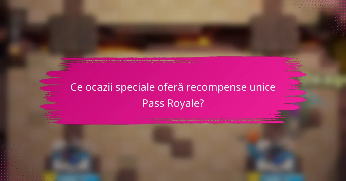 Ce ocazii speciale oferă recompense unice Pass Royale?