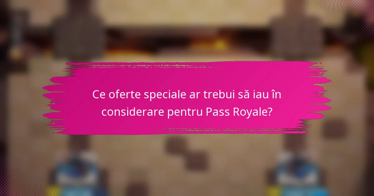 Ce oferte speciale ar trebui să iau în considerare pentru Pass Royale?