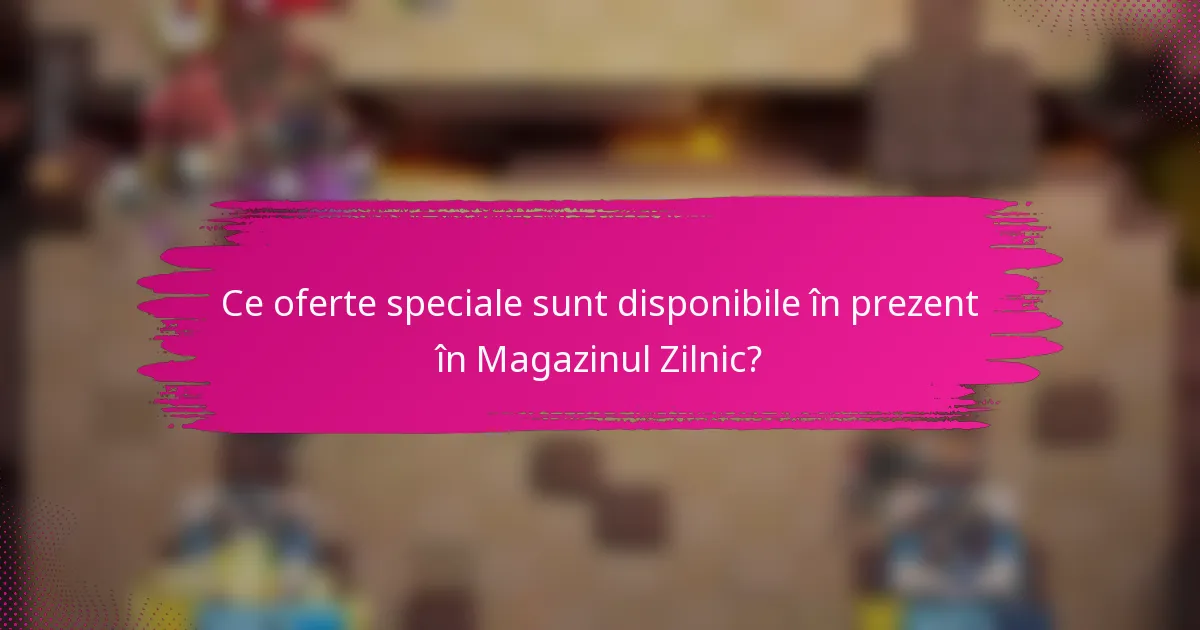 Ce oferte speciale sunt disponibile în prezent în Magazinul Zilnic?