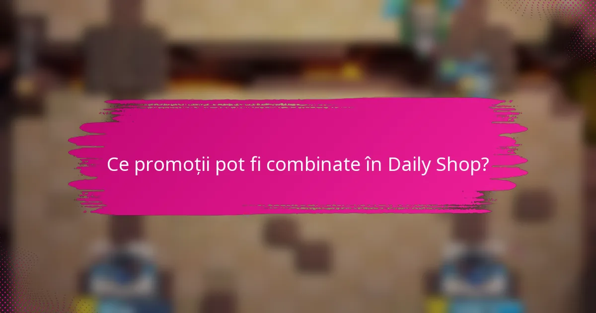 Ce promoții pot fi combinate în Daily Shop?