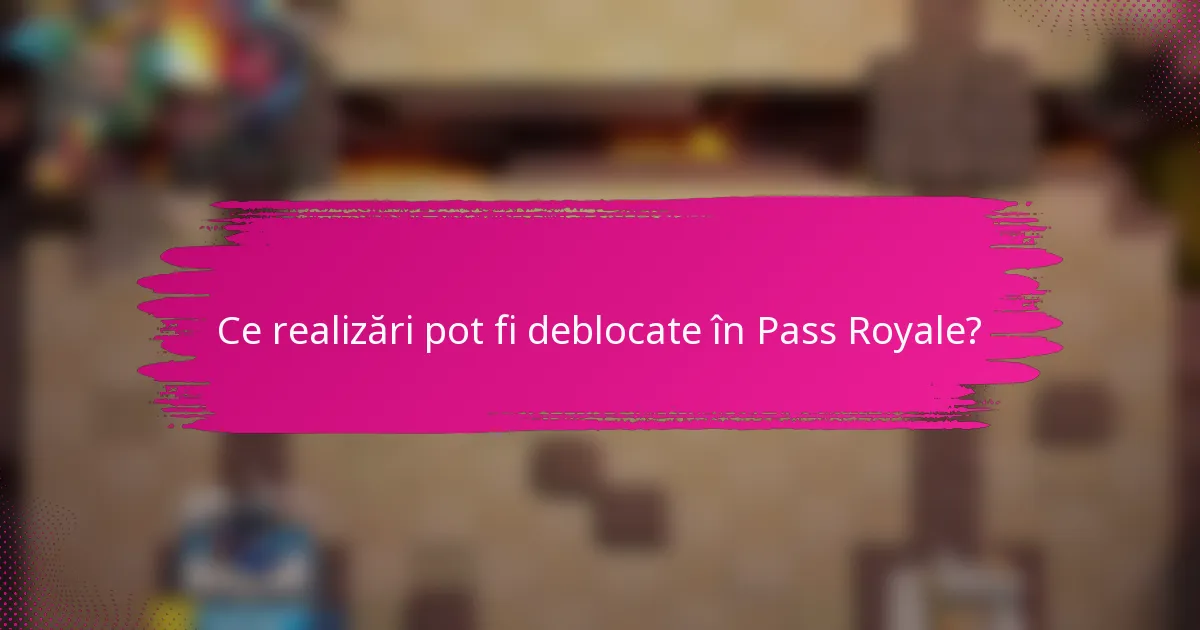 Ce realizări pot fi deblocate în Pass Royale?