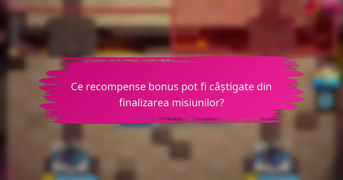 Ce recompense bonus pot fi câștigate din finalizarea misiunilor?