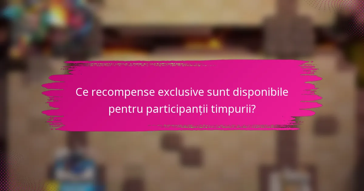 Ce recompense exclusive sunt disponibile pentru participanții timpurii?