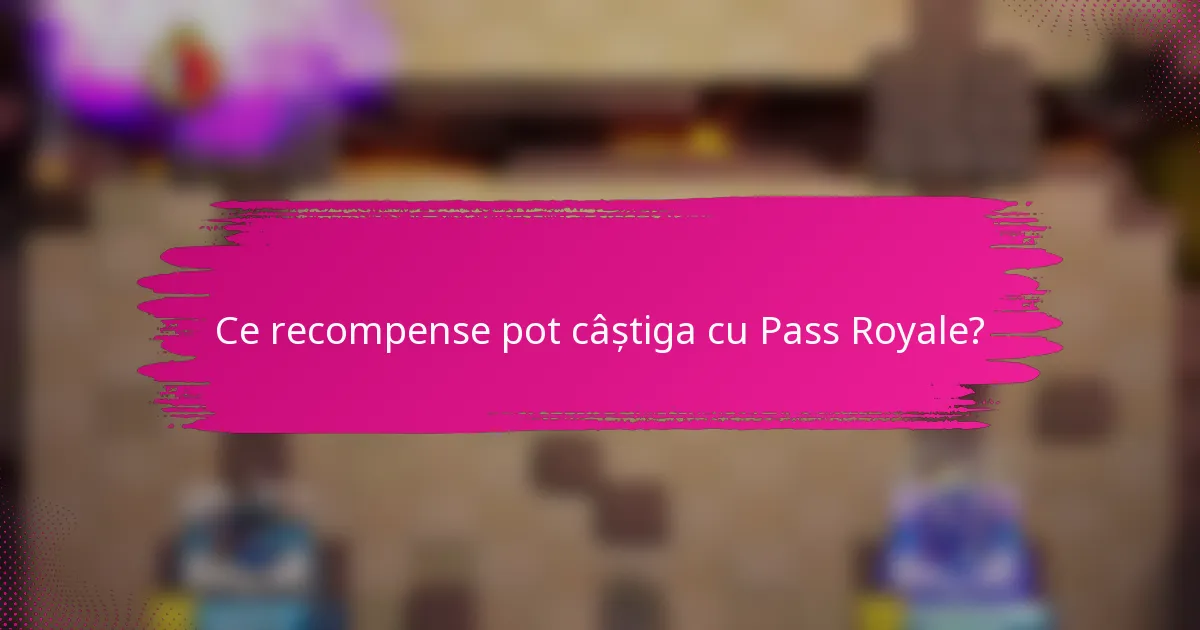 Ce recompense pot câștiga cu Pass Royale?
