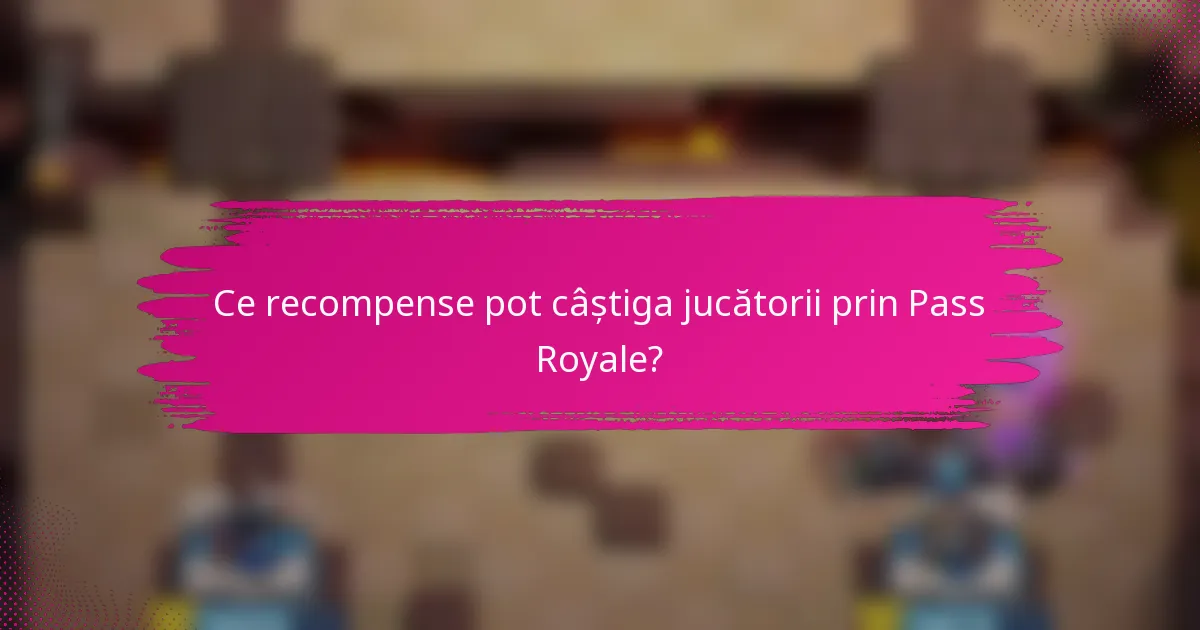Ce recompense pot câștiga jucătorii prin Pass Royale?