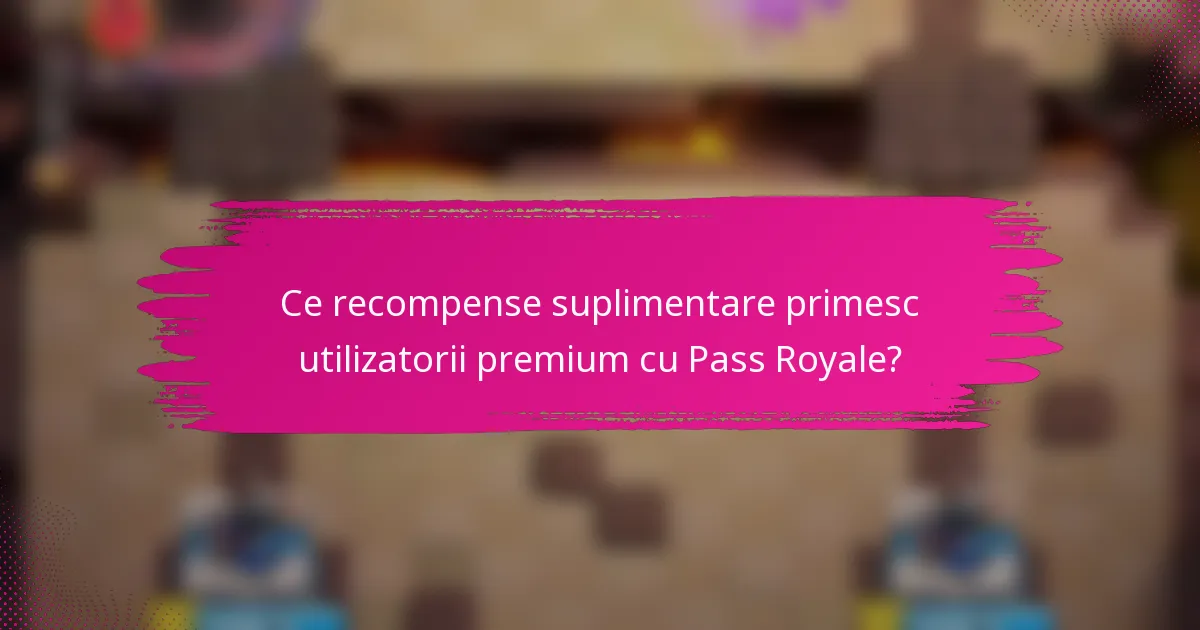 Ce recompense suplimentare primesc utilizatorii premium cu Pass Royale?