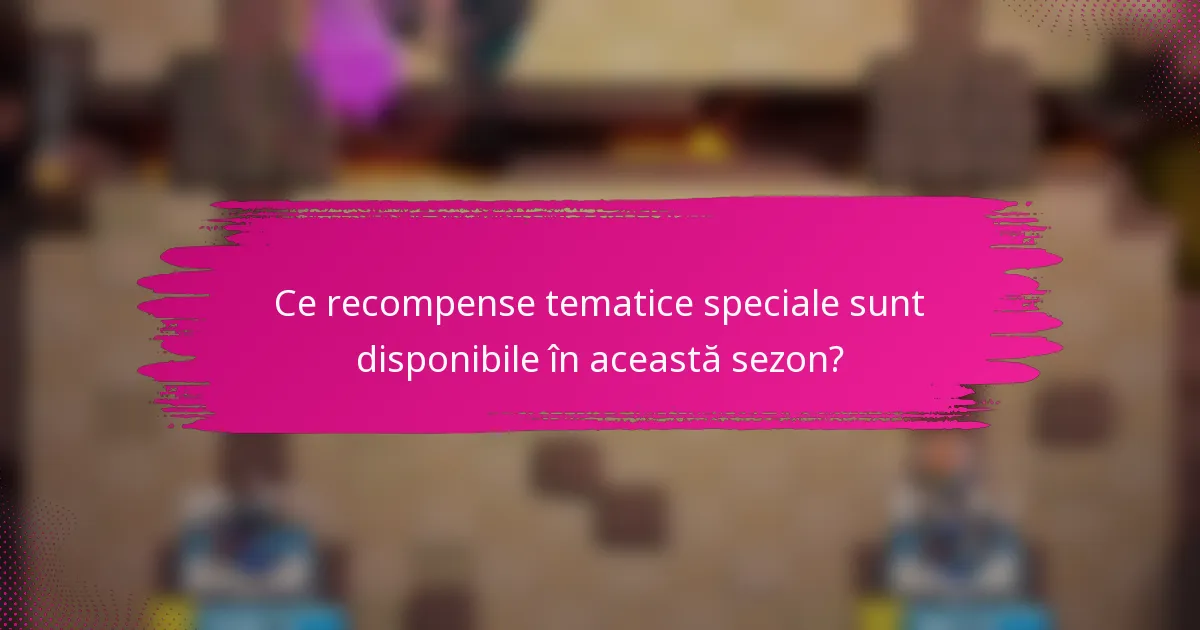 Ce recompense tematice speciale sunt disponibile în această sezon?