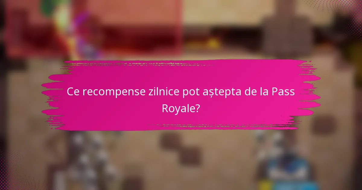 Ce recompense zilnice pot aștepta de la Pass Royale?