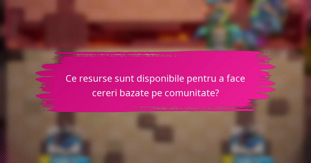 Ce resurse sunt disponibile pentru a face cereri bazate pe comunitate?