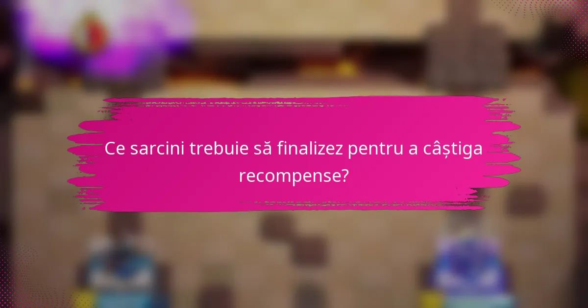 Ce sarcini trebuie să finalizez pentru a câștiga recompense?