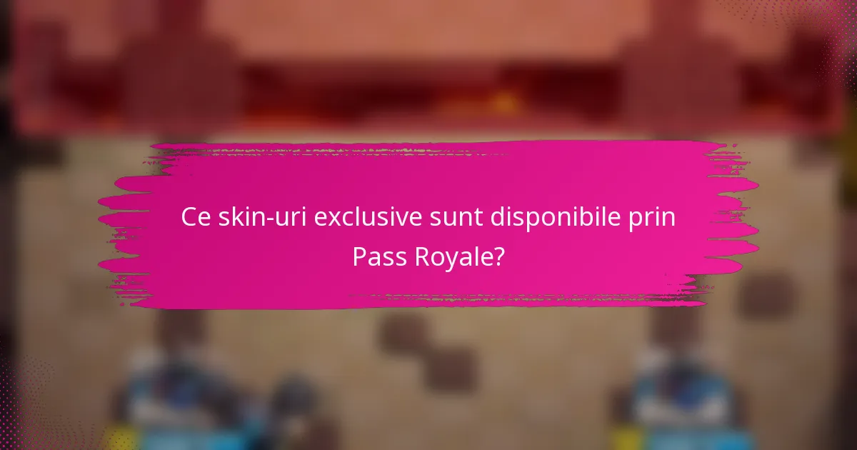 Ce skin-uri exclusive sunt disponibile prin Pass Royale?
