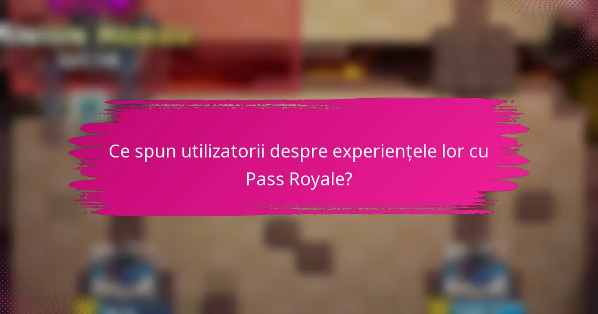 Ce spun utilizatorii despre experiențele lor cu Pass Royale?