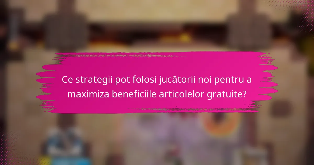 Ce strategii pot folosi jucătorii noi pentru a maximiza beneficiile articolelor gratuite?