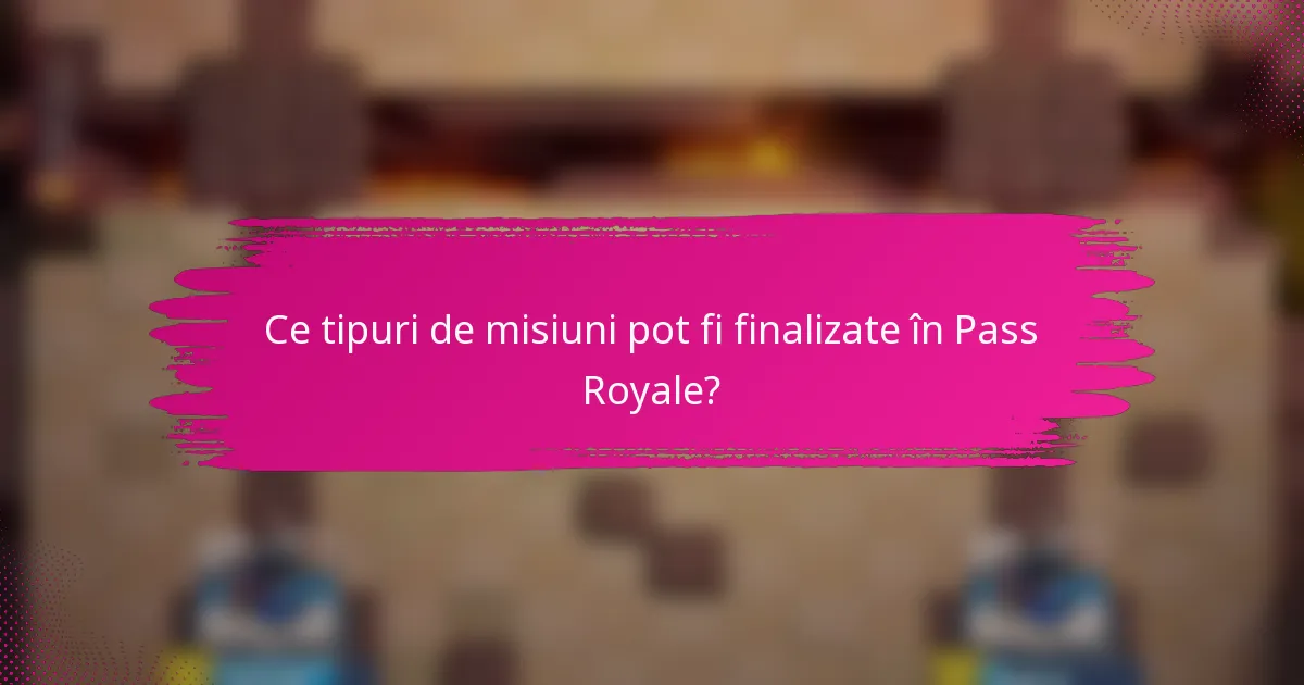 Ce tipuri de misiuni pot fi finalizate în Pass Royale?