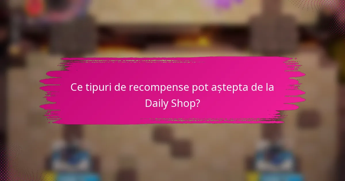 Ce tipuri de recompense pot aștepta de la Daily Shop?