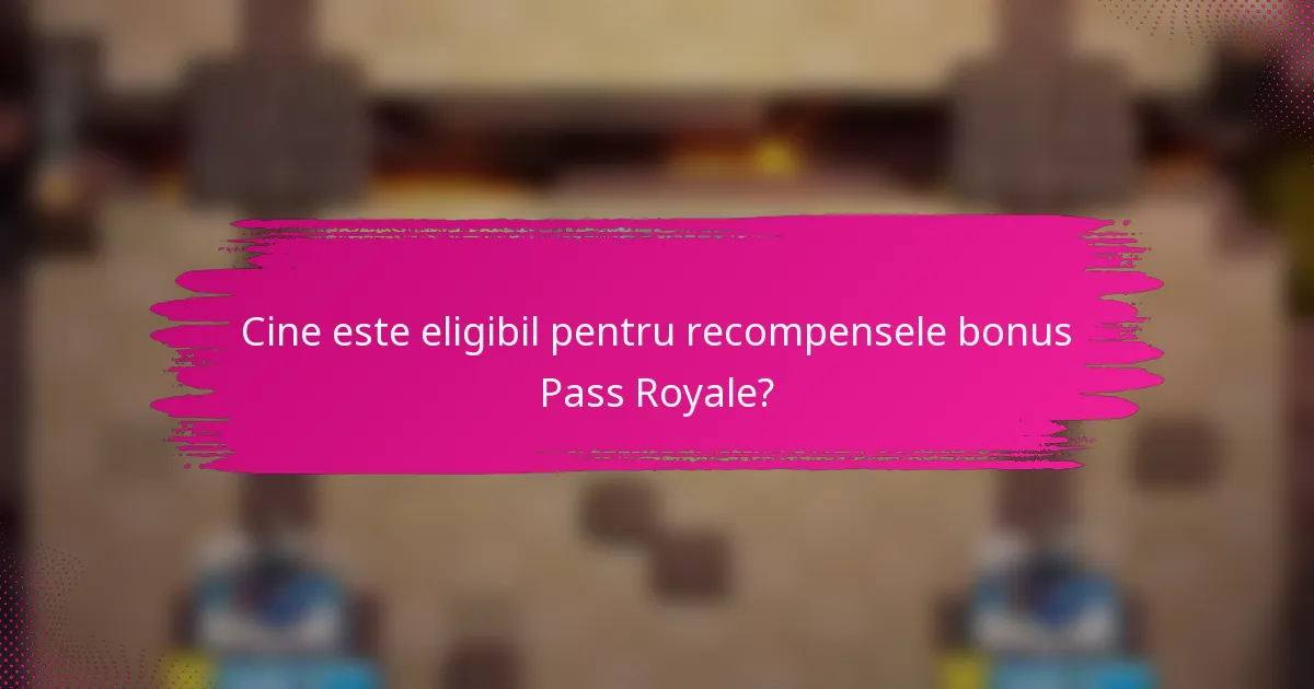 Cine este eligibil pentru recompensele bonus Pass Royale?
