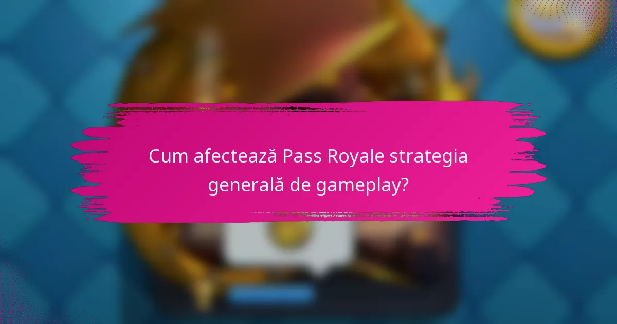 Cum afectează Pass Royale strategia generală de gameplay?