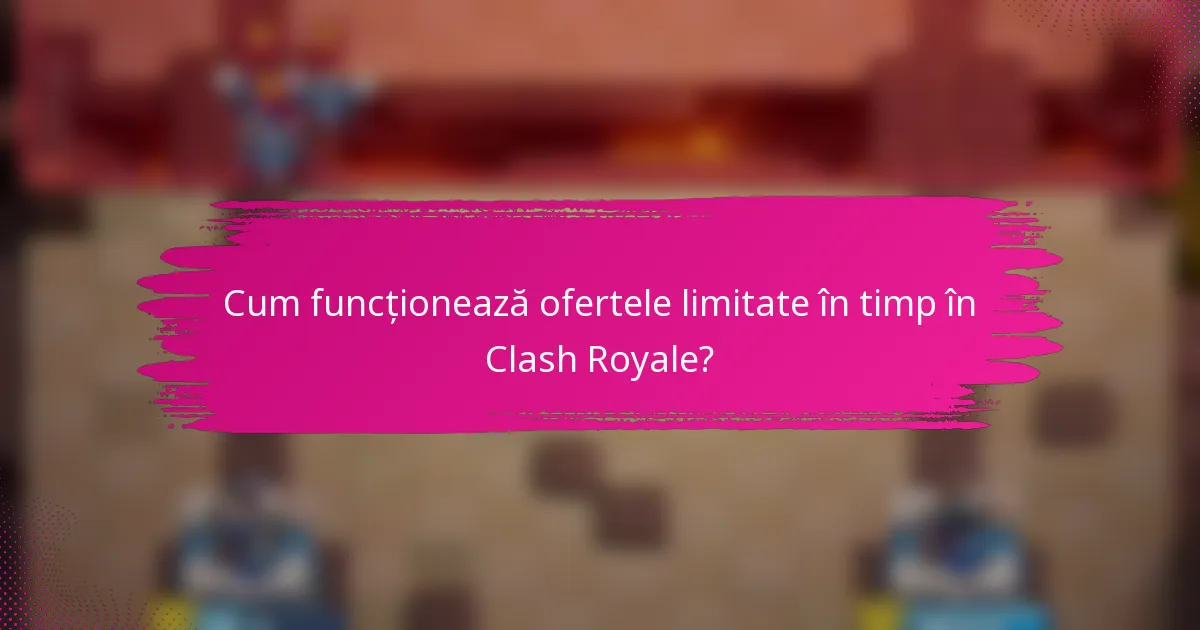 Cum funcționează ofertele limitate în timp în Clash Royale?