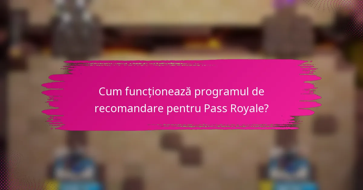 Cum funcționează programul de recomandare pentru Pass Royale?