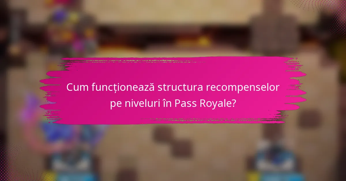 Cum funcționează structura recompenselor pe niveluri în Pass Royale?