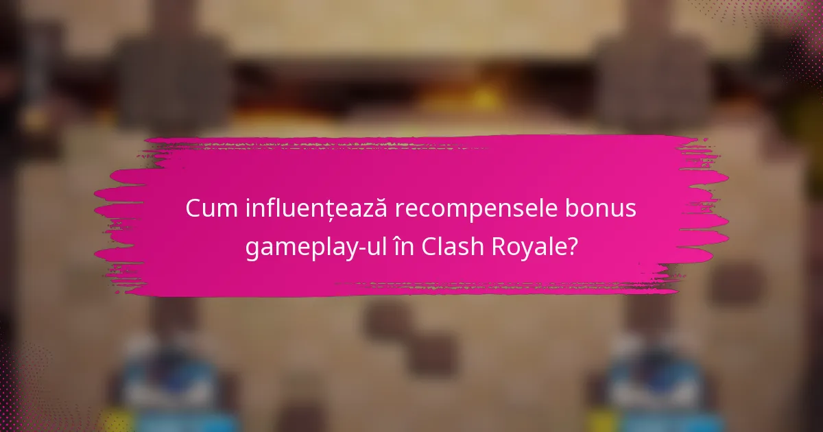 Cum influențează recompensele bonus gameplay-ul în Clash Royale?