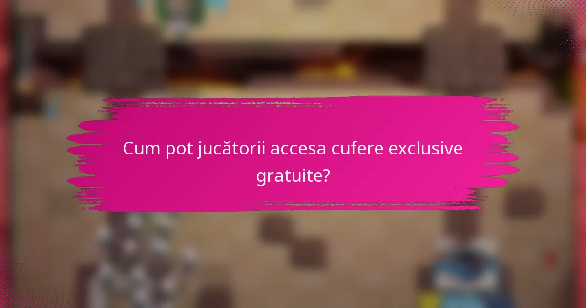 Cum pot jucătorii accesa cufere exclusive gratuite?