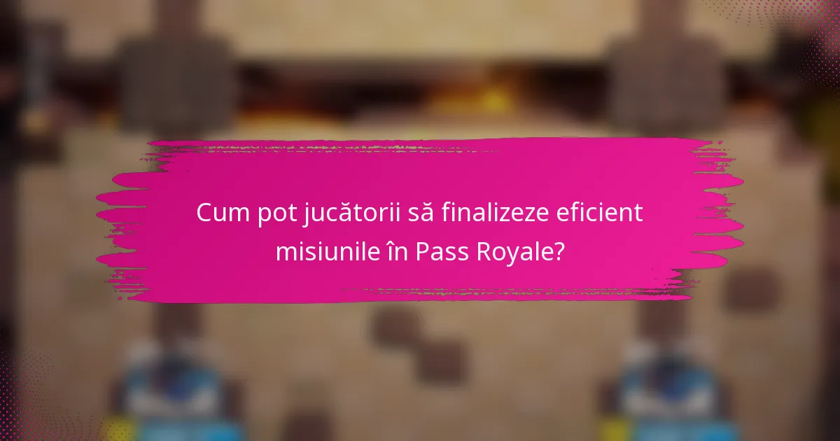 Cum pot jucătorii să finalizeze eficient misiunile în Pass Royale?