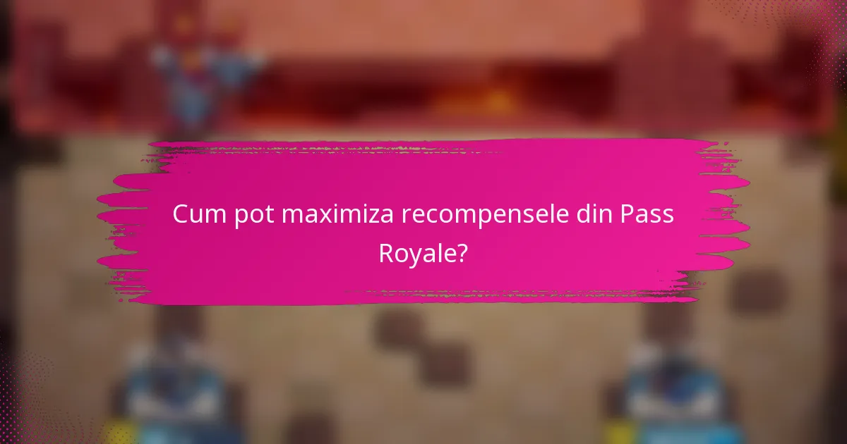 Cum pot maximiza recompensele din Pass Royale?