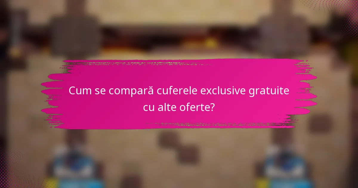 Cum se compară cuferele exclusive gratuite cu alte oferte?