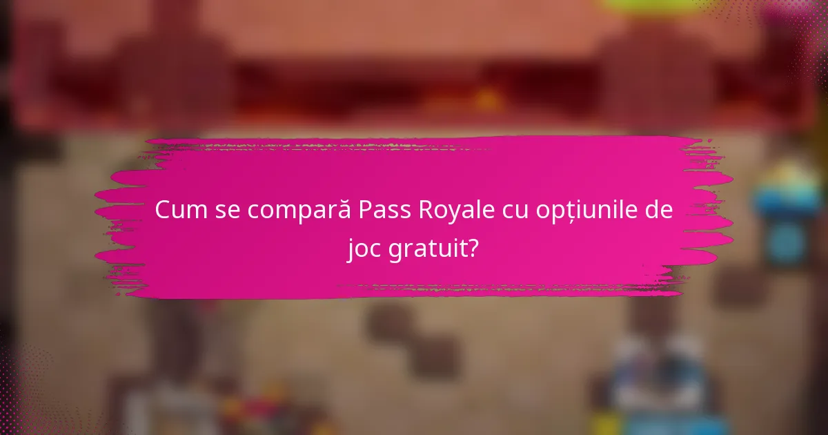 Cum se compară Pass Royale cu opțiunile de joc gratuit?