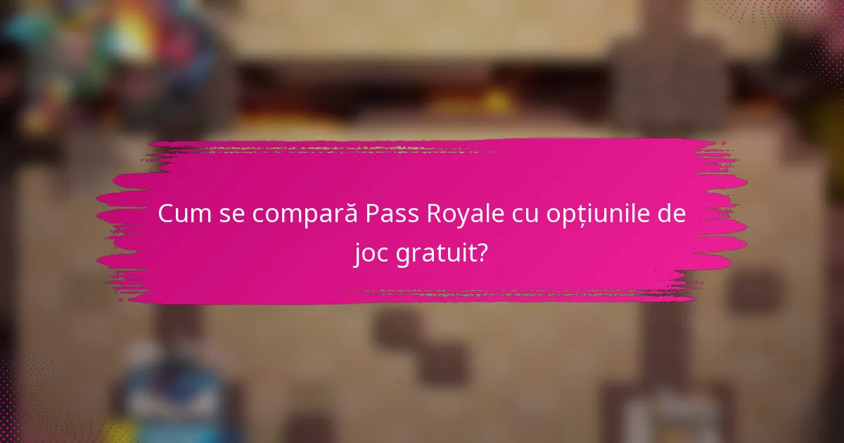Cum se compară Pass Royale cu opțiunile de joc gratuit?