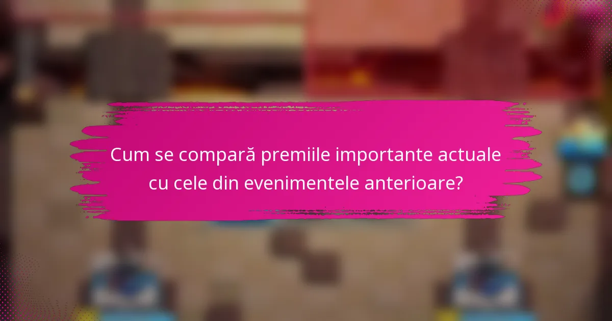 Cum se compară premiile importante actuale cu cele din evenimentele anterioare?