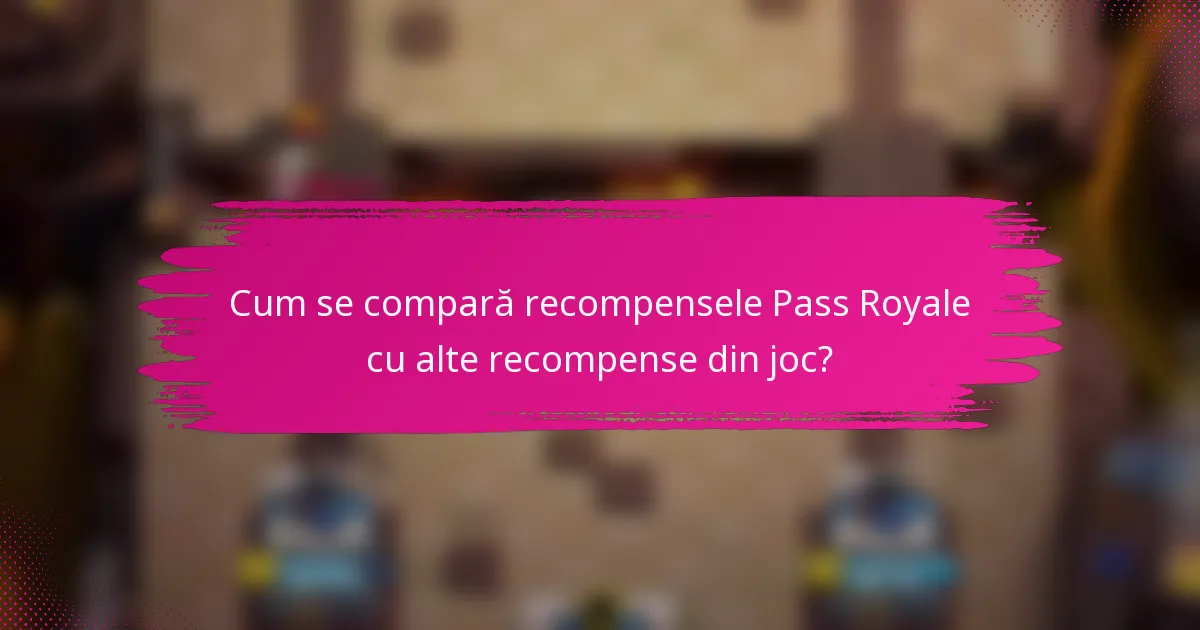 Cum se compară recompensele Pass Royale cu alte recompense din joc?