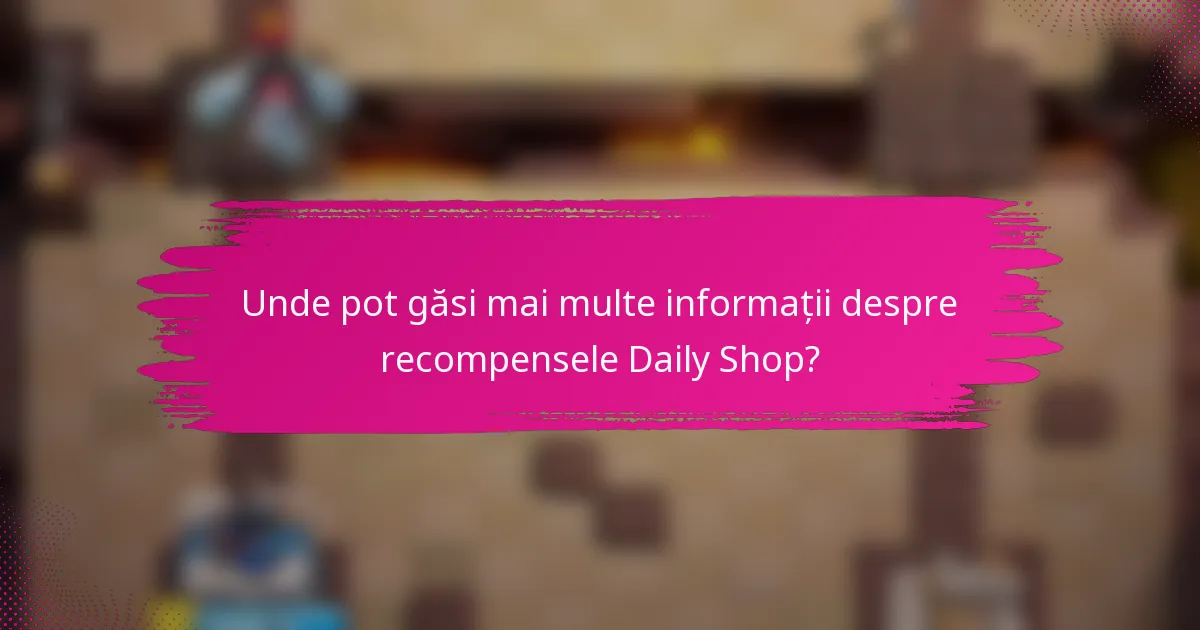 Unde pot găsi mai multe informații despre recompensele Daily Shop?